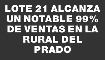 Lote 21 alcanza un notable 99% de ventas en la Rural del Prado