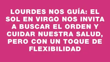 Lourdes nos guía: El Sol en Virgo nos invita a buscar el orden y cuidar nuestra salud, pero con un toque de flexibilidad