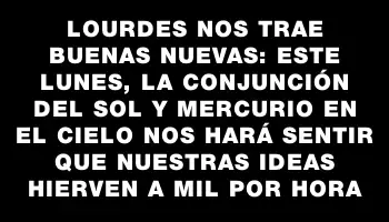 Lourdes nos trae buenas nuevas: este lunes, la conjunción del Sol y Mercurio en el cielo nos hará sentir que nuestras ideas hierven a mil por hora