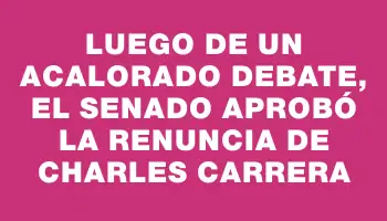 Luego de un acalorado debate, el Senado aprobó la renuncia de Charles Carrera