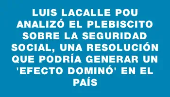 Luis Lacalle Pou analizó el plebiscito sobre la seguridad social, una resolución que podría generar un 