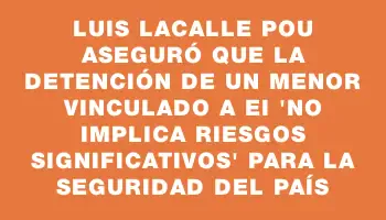 Luis Lacalle Pou aseguró que la detención de un menor vinculado a Ei 