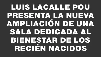 Luis Lacalle Pou presenta la nueva ampliación de una sala dedicada al bienestar de los recién nacidos