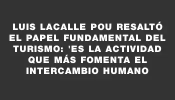 Luis Lacalle Pou resaltó el papel fundamental del turismo: 