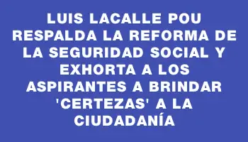 Luis Lacalle Pou respalda la reforma de la seguridad social y exhorta a los aspirantes a brindar 