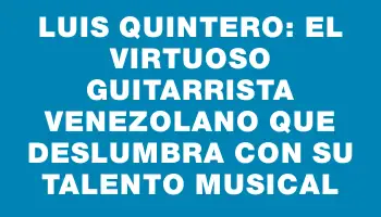 Luis Quintero: el virtuoso guitarrista venezolano que deslumbra con su talento musical