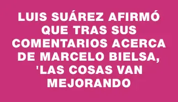 Luis Suárez afirmó que tras sus comentarios acerca de Marcelo Bielsa, 