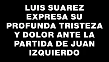 Luis Suárez expresa su profunda tristeza y dolor ante la partida de Juan Izquierdo