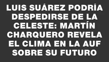 Luis Suárez podría despedirse de la Celeste: Martín Charquero revela el clima en la Auf sobre su futuro