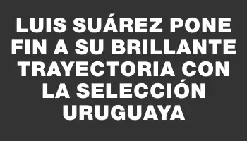 Luis Suárez pone fin a su brillante trayectoria con la selección uruguaya