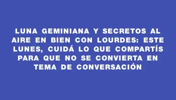 Luna geminiana y secretos al aire en Bien con Lourdes: este lunes, cuidá lo que compartís para que no se convierta en tema de conversación