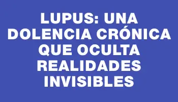 Lupus: una dolencia crónica que oculta realidades invisibles