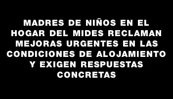 Madres de niños en el hogar del Mides reclaman mejoras urgentes en las condiciones de alojamiento y exigen respuestas concretas