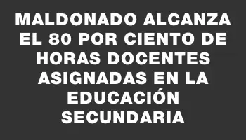 Maldonado alcanza el 80 por ciento de horas docentes asignadas en la educación secundaria