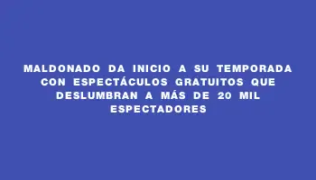 Maldonado da inicio a su temporada con espectáculos gratuitos que deslumbran a más de 20 mil espectadores