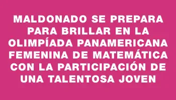 Maldonado se prepara para brillar en la Olimpíada Panamericana Femenina de Matemática con la participación de una talentosa joven