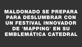 Maldonado se prepara para deslumbrar con un festival innovador de “mapping” en su emblemática Catedral