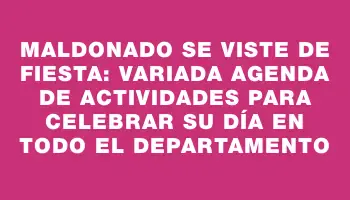 Maldonado se viste de fiesta: variada agenda de actividades para celebrar su día en todo el departamento