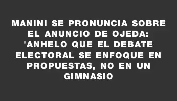 Manini se pronuncia sobre el anuncio de Ojeda: 