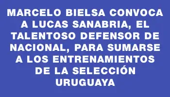 Marcelo Bielsa convoca a Lucas Sanabria, el talentoso defensor de Nacional, para sumarse a los entrenamientos de la Selección Uruguaya