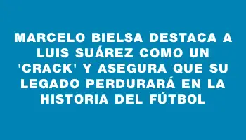 Marcelo Bielsa destaca a Luis Suárez como un 