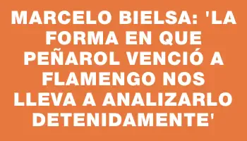 Marcelo Bielsa: 'La forma en que Peñarol venció a Flamengo nos lleva a analizarlo detenidamente'