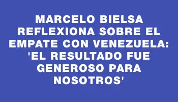 Marcelo Bielsa reflexiona sobre el empate con Venezuela: 'El resultado fue generoso para nosotros'