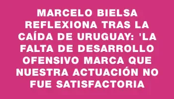 Marcelo Bielsa reflexiona tras la caída de Uruguay: 