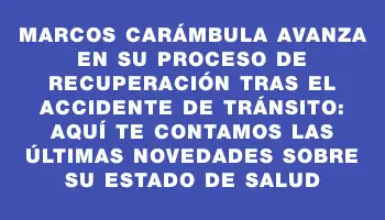 Marcos Carámbula avanza en su proceso de recuperación tras el accidente de tránsito: aquí te contamos las últimas novedades sobre su estado de salud