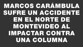 Marcos Carámbula sufre un accidente en el norte de Montevideo al impactar contra una columna