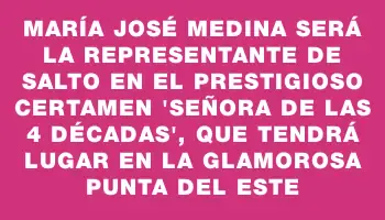 María José Medina será la representante de Salto en el prestigioso certamen “Señora de las 4 décadas”, que tendrá lugar en la glamorosa Punta del Este