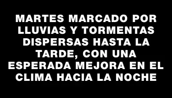 Martes marcado por lluvias y tormentas dispersas hasta la tarde, con una esperada mejora en el clima hacia la noche