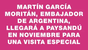 Martín García Moritán, embajador de Argentina, llegará a Paysandú en noviembre para una visita especial