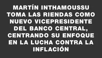 Martín Inthamoussu toma las riendas como nuevo vicepresidente del Banco Central, centrando su enfoque en la lucha contra la inflación