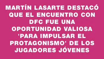 Martín Lasarte destacó que el encuentro con Dfc fue una oportunidad valiosa 