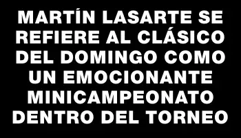 Martín Lasarte se refiere al clásico del domingo como un emocionante minicampeonato dentro del torneo