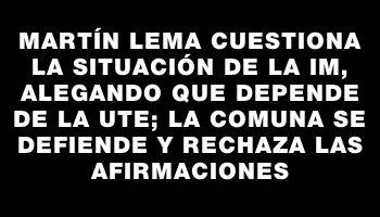 Martín Lema cuestiona la situación de la Im, alegando que depende de la Ute; la comuna se defiende y rechaza las afirmaciones