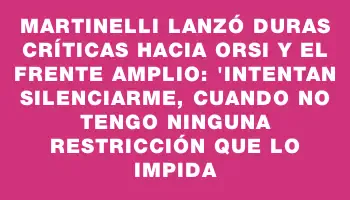 Martinelli lanzó duras críticas hacia Orsi y el Frente Amplio: 