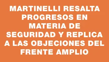 Martinelli resalta progresos en materia de seguridad y replica a las objeciones del Frente Amplio