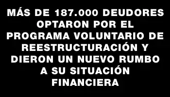 Más de 187.000 deudores optaron por el Programa Voluntario de Reestructuración y dieron un nuevo rumbo a su situación financiera