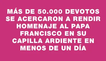 Más de 50.000 devotos se acercaron a rendir homenaje al Papa Francisco en su capilla ardiente en menos de un día
