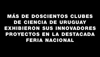 Más de doscientos Clubes de Ciencia de Uruguay exhibieron sus innovadores proyectos en la destacada Feria Nacional