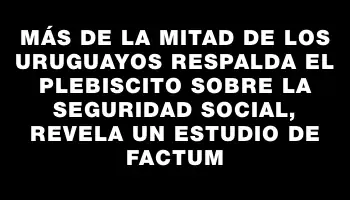 Más de la mitad de los uruguayos respalda el plebiscito sobre la seguridad social, revela un estudio de Factum