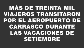 Más de treinta mil viajeros transitaron por el aeropuerto de Carrasco durante las vacaciones de setiembre