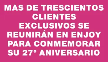 Más de trescientos clientes exclusivos se reunirán en Enjoy para conmemorar su 27° aniversario