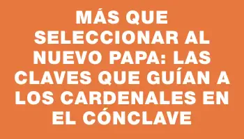 Más que seleccionar al nuevo Papa: las claves que guían a los cardenales en el cónclave