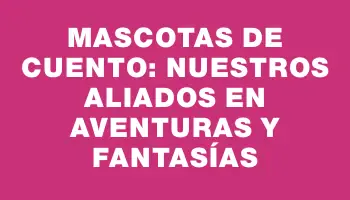 Mascotas de Cuento: Nuestros Aliados en Aventuras y Fantasías