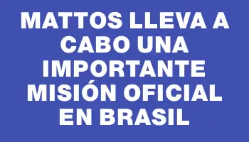 Mattos lleva a cabo una importante misión oficial en Brasil