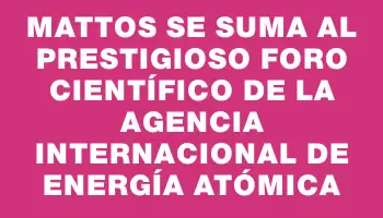 Mattos se suma al prestigioso Foro Científico de la Agencia Internacional de Energía Atómica