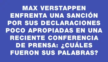 Max Verstappen enfrenta una sanción por sus declaraciones poco apropiadas en una reciente conferencia de prensa: ¿cuáles fueron sus palabras?